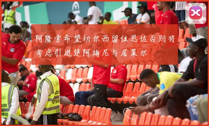 阿隆索希望切尔西留住恩佐否则将考虑引进楚阿梅尼与居莱尔