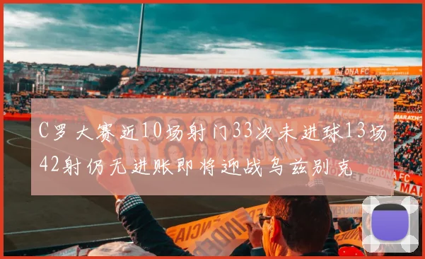 C罗大赛近10场射门33次未进球13场42射仍无进账即将迎战乌兹别克