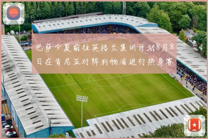 巴萨今夏前往英格兰集训计划8月8日在肯尼亚对阵利物浦进行热身赛