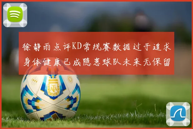 徐静雨点评KD常规赛数据过于追求身体健康已成隐患球队未来无保留意义