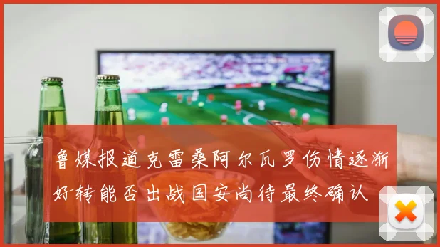 鲁媒报道克雷桑阿尔瓦罗伤情逐渐好转能否出战国安尚待最终确认