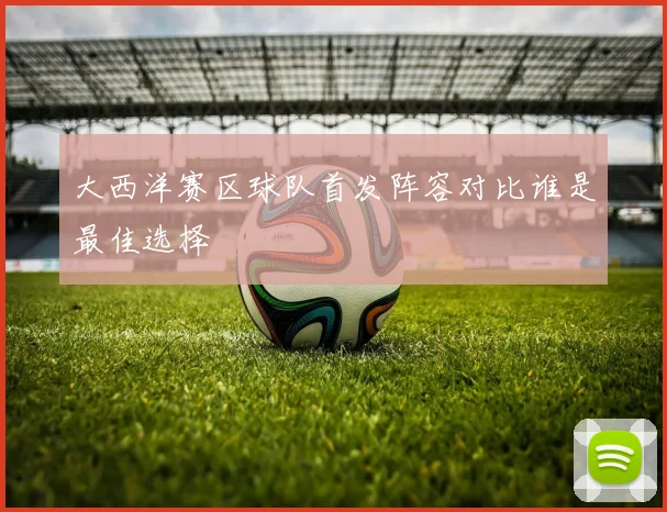 大西洋赛区球队首发阵容对比谁是最佳选择