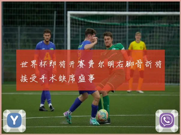 世界杯即将开赛费尔明右脚骨折将接受手术缺席盛事