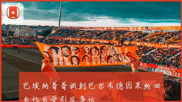 巴埃纳哥哥讽刺巴尔韦德因果轮回自作自受引发争议