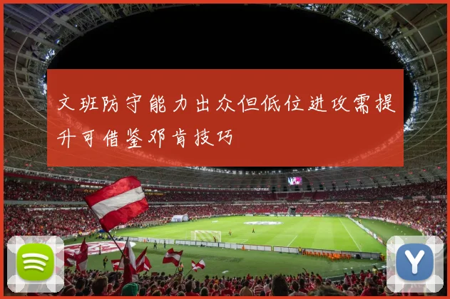 文班防守能力出众但低位进攻需提升可借鉴邓肯技巧