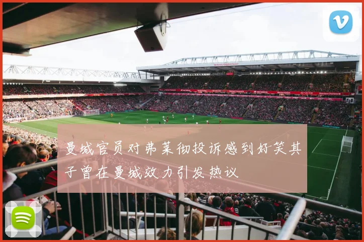 曼城官员对弗莱彻投诉感到好笑其子曾在曼城效力引发热议