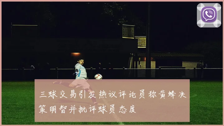 三球交易引发热议评论员称黄蜂决策明智并批评球员态度