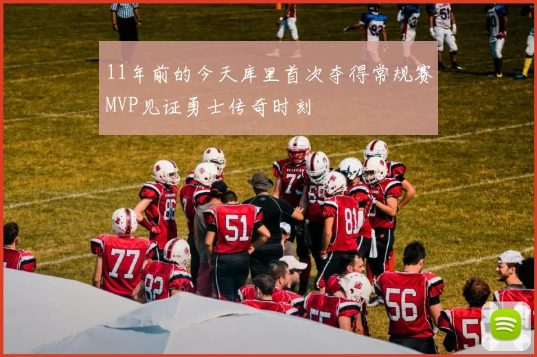 11年前的今天库里首次夺得常规赛MVP见证勇士传奇时刻