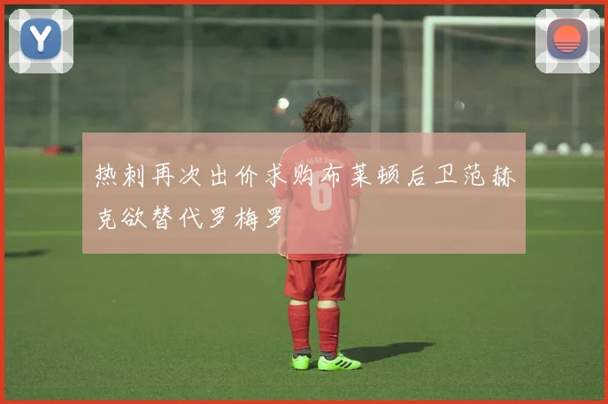 热刺再次出价求购布莱顿后卫范赫克欲替代罗梅罗