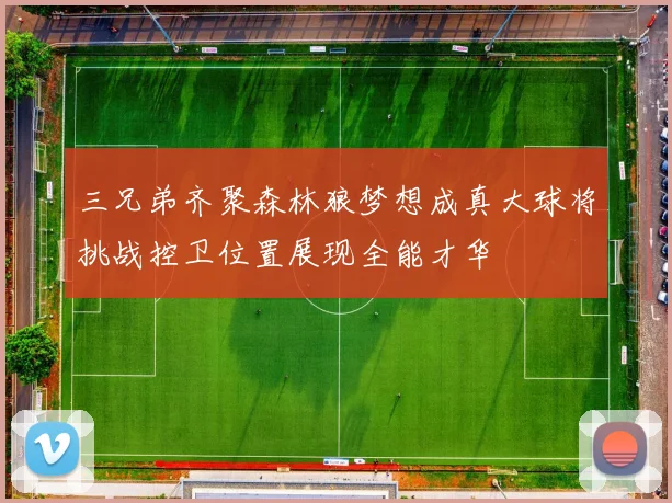 三兄弟齐聚森林狼梦想成真大球将挑战控卫位置展现全能才华